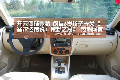 开云篮球竞猜_网友6岁孩子卡关《塞尔达传说:荒野之息》 热心网友齐支招(图1) 开云篮球竞猜